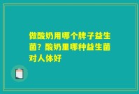 做酸奶用哪个牌子益生菌?酸奶里哪种益生菌对人体好