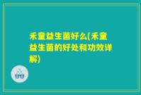 禾童益生菌好么(禾童益生菌的好处和功效详解)