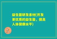 益生菌研发素材(开发更优质的益生菌，提高人体健康水平)