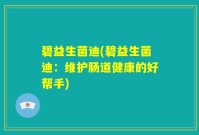 碧益生菌迪(碧益生菌迪：维护肠道健康的好帮手)