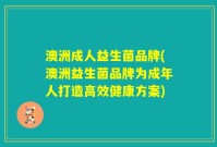 澳洲成人益生菌品牌(澳洲益生菌品牌为成年人打造高效健康方案)