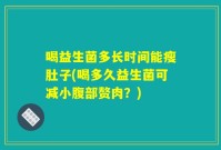 喝益生菌多长时间能瘦肚子(喝多久益生菌可减小腹部赘肉?)