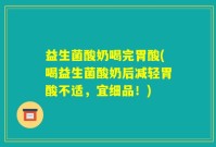 益生菌酸奶喝完胃酸(喝益生菌酸奶后减轻胃酸不适，宜细品！)