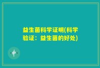 益生菌科学证明(科学验证：益生菌的好处)