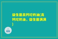 益生菌高钙坨奶油(高钙坨奶油，益生菌满满)
