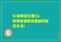 Sc调理益生菌(Sc制剂增强肠道菌群的新型方法)