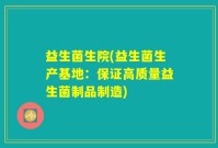 益生菌生院(益生菌生产基地：保证高质量益生菌制品制造)
