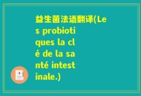 益生菌法语翻译(Les probiotiques la clé de la santé intestinale.)