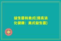 益生菌和美式(提高消化健康：美式益生菌)