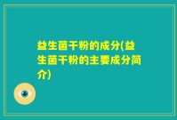 益生菌干粉的成分(益生菌干粉的主要成分简介)