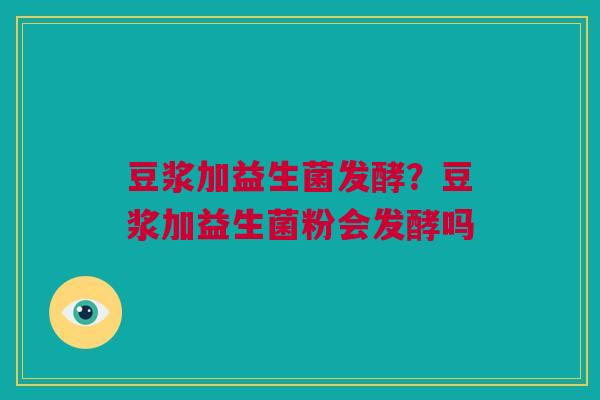 豆浆加益生菌发酵？豆浆加益生菌粉会发酵吗