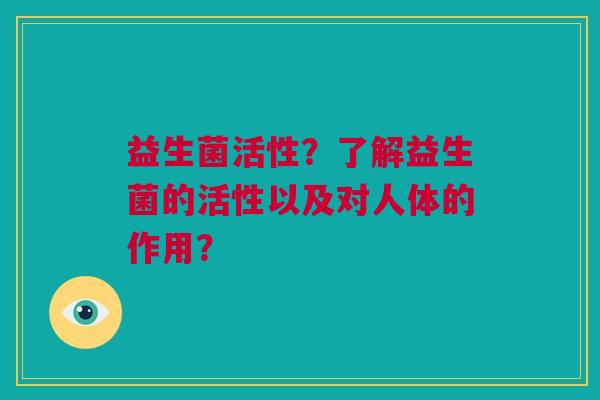 益生菌活性?了解益生菌的活性以及对人体的作用? 益生菌活性?了解益生菌的活性以及对人体的作用?