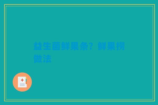 益生菌鲜果条？鲜果捞做法