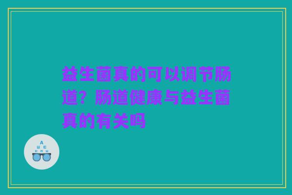 益生菌真的可以调节肠道？肠道健康与益生菌真的有关吗
