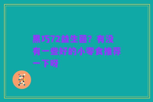 黑巧72益生菌？有没有一些好的小零食推荐一下呀