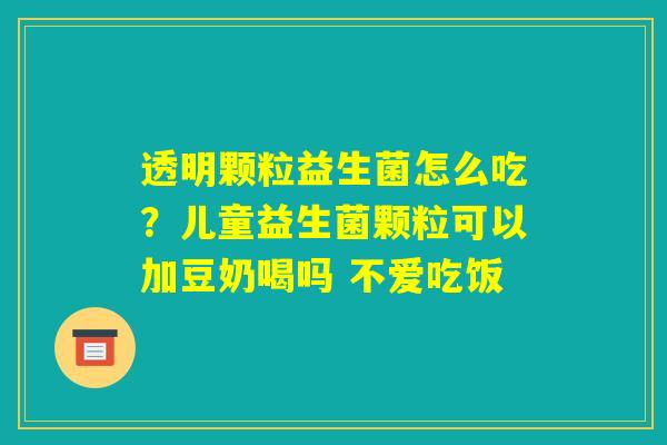 透明颗粒益生菌怎么吃？儿童益生菌颗粒可以加豆奶喝吗 不爱吃饭