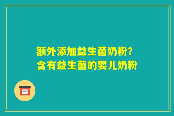 额外添加益生菌奶粉？含有益生菌的婴儿奶粉