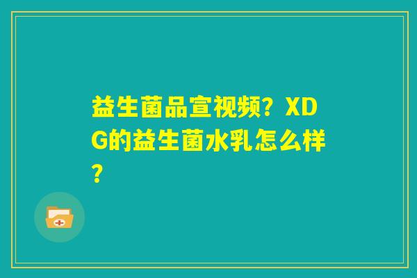 益生菌品宣视频？XDG的益生菌水乳怎么样？