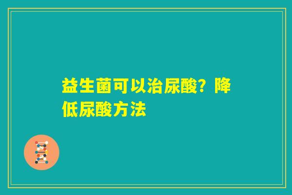益生菌可以治尿酸？降低尿酸方法
