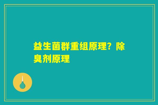 益生菌群重组原理?除臭剂原理 益生菌群重组原理?除臭剂原理