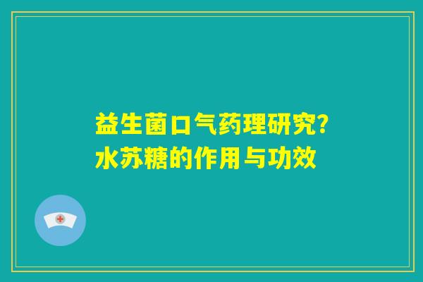 益生菌口气药理研究?水苏糖的作用与功效 益生菌口气药理研究?水苏糖的作用与功效