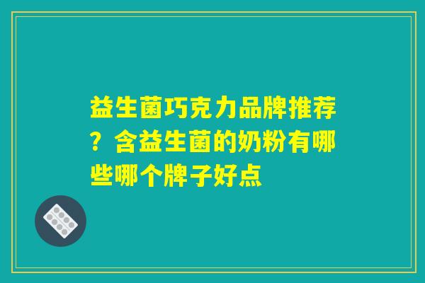 益生菌巧克力品牌推荐？含益生菌的奶粉有哪些哪个牌子好点