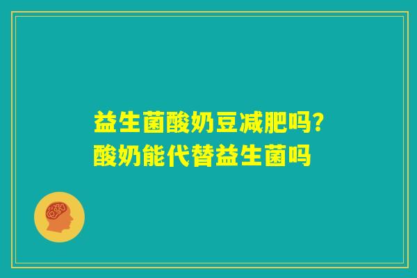 益生菌酸奶豆减肥吗?酸奶能代替益生菌吗 益生菌酸奶豆减肥吗?酸奶能代替益生菌吗