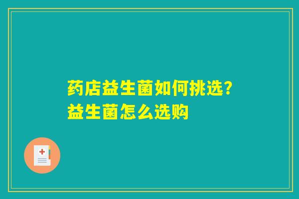 药店益生菌如何挑选?益生菌怎么选购 药店益生菌如何挑选?益生菌怎么选购