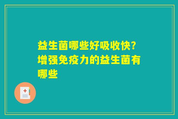 益生菌哪些好吸收快?增强免疫力的益生菌有哪些 益生菌哪些好吸收快?增强免疫力的益生菌有哪些