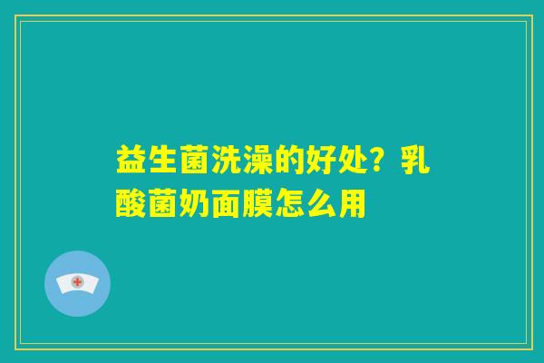 益生菌洗澡的好处？乳酸菌奶面膜怎么用