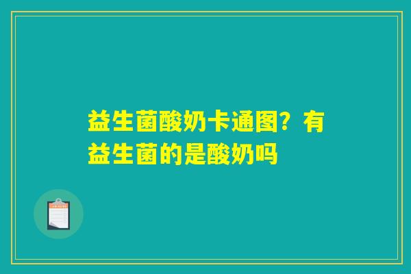 益生菌酸奶卡通图?有益生菌的是酸奶吗 益生菌酸奶卡通图?有益生菌的是酸奶吗