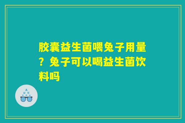 胶囊益生菌喂兔子用量?兔子可以喝益生菌饮料吗 胶囊益生菌喂兔子用量?兔子可以喝益生菌饮料吗