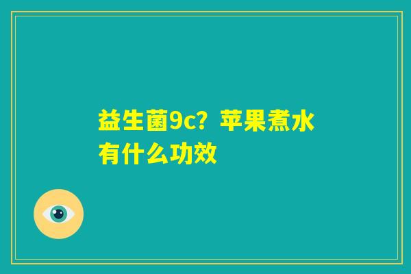 益生菌9c?苹果煮水有什么功效 益生菌9c?苹果煮水有什么功效