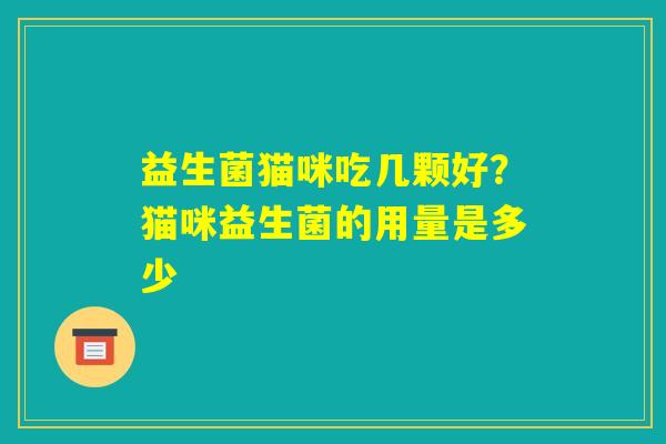 益生菌猫咪吃几颗好？猫咪益生菌的用量是多少