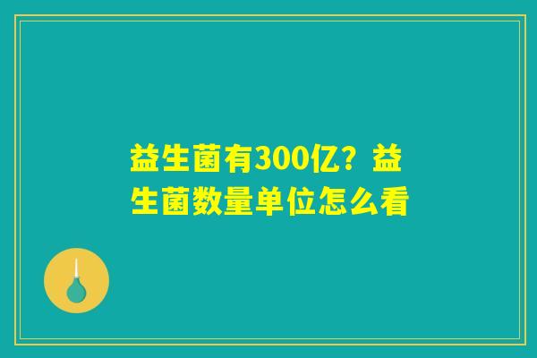益生菌有300亿？益生菌数量单位怎么看