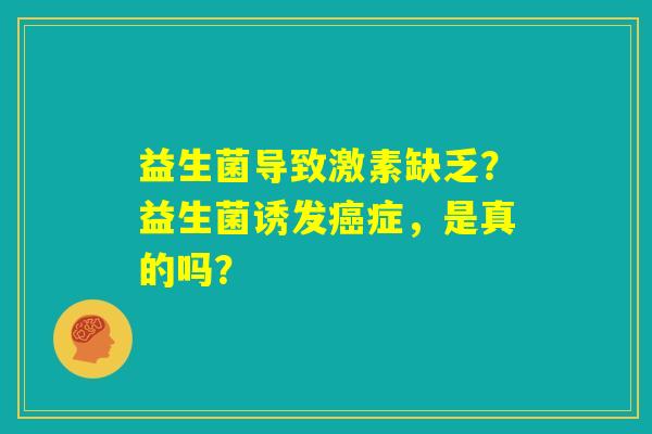 益生菌导致激素缺乏？益生菌诱发癌症，是真的吗？