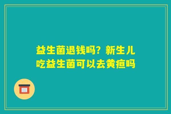 益生菌退钱吗？新生儿吃益生菌可以去黄疸吗