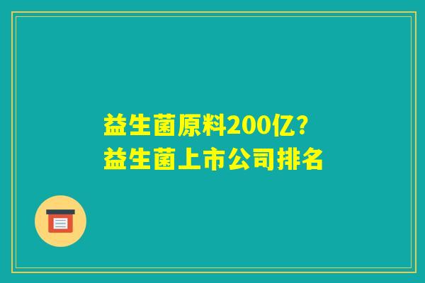 益生菌原料200亿？益生菌上市公司排名