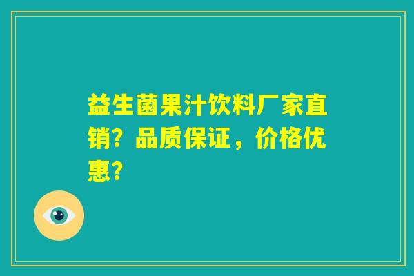 益生菌果汁饮料厂家直销？品质保证，价格优惠？