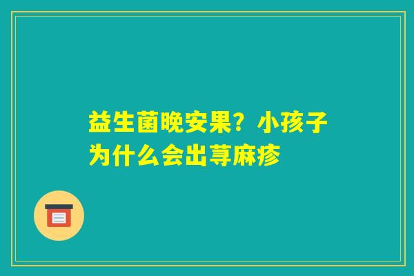 益生菌晚安果？小孩子为什么会出荨麻疹