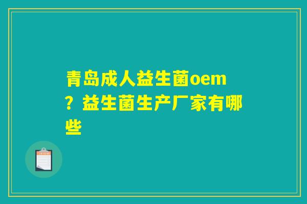 青岛成人益生菌oem？益生菌生产厂家有哪些
