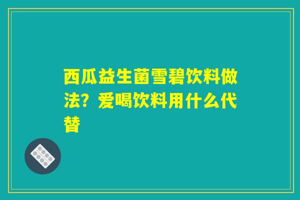 西瓜益生菌雪碧饮料做法？爱喝饮料用什么代替