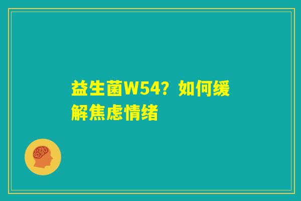 益生菌W54?如何缓解焦虑情绪 益生菌W54?如何缓解焦虑情绪