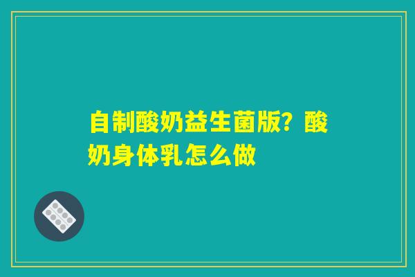 自制酸奶益生菌版？酸奶身体乳怎么做