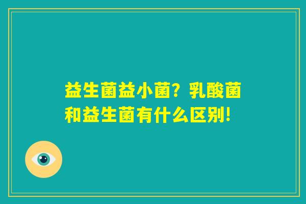 益生菌益小菌？乳酸菌和益生菌有什么区别!