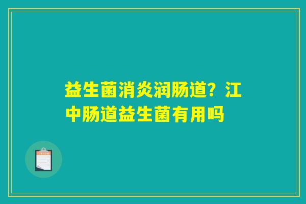 益生菌消炎润肠道？江中肠道益生菌有用吗