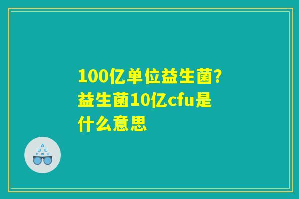 100亿单位益生菌？益生菌10亿cfu是什么意思