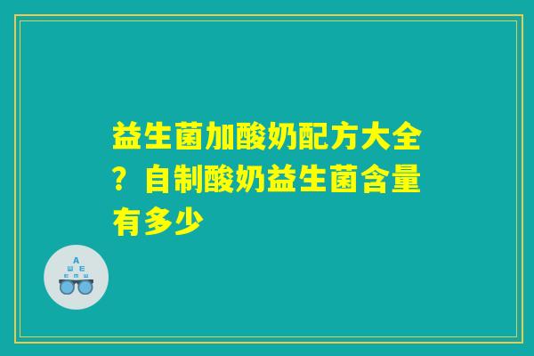益生菌加酸奶配方大全？自制酸奶益生菌含量有多少