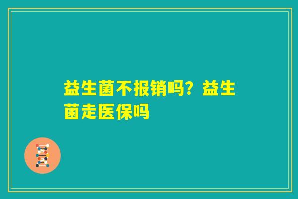 益生菌不报销吗？益生菌走医保吗