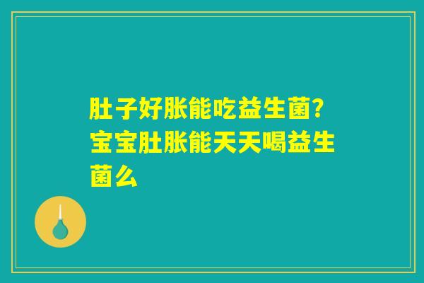 肚子好胀能吃益生菌？宝宝肚胀能天天喝益生菌么